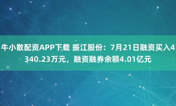 牛小散配资APP下载 振江股份：7月21日融资买入4340.23万元，融资融券余额4.01亿元