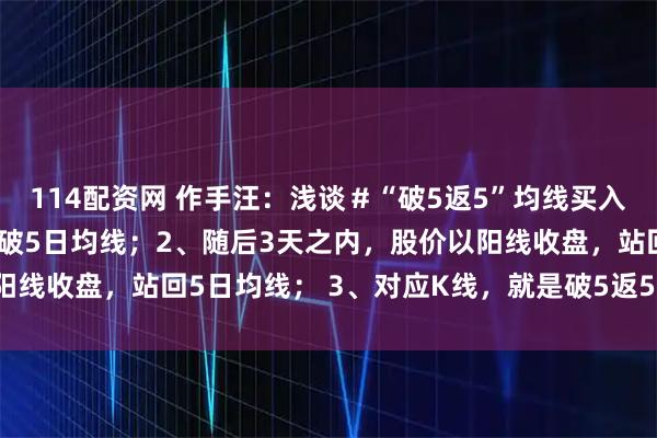 114配资网 作手汪：浅谈＃“破5返5”均线买入法＃1、股价以收盘价跌破5日均线；2、随后3天之内，股价以阳线收盘，站回5日均线； 3、对应K线，就是破5返5的短线买点。