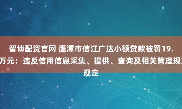 智博配资官网 鹰潭市信江广达小额贷款被罚19.6万元：违反信用信息采集、提供、查询及相关管理规定