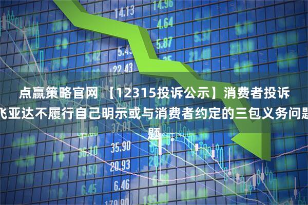 点赢策略官网 【12315投诉公示】消费者投诉飞亚达不履行自己明示或与消费者约定的三包义务问题